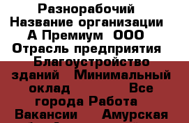 Разнорабочий › Название организации ­ А-Премиум, ООО › Отрасль предприятия ­ Благоустройство зданий › Минимальный оклад ­ 25 000 - Все города Работа » Вакансии   . Амурская обл.,Архаринский р-н